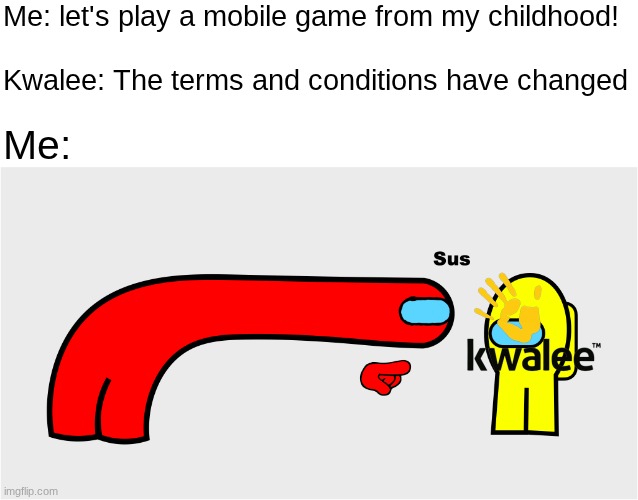 Among Us sus | Me: let's play a mobile game from my childhood!
    
Kwalee: The terms and conditions have changed; Me: | image tagged in among us sus,remix | made w/ Imgflip meme maker