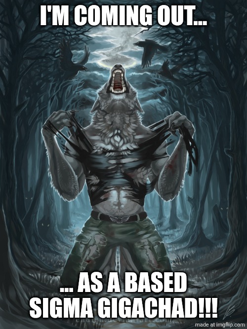 Wolf Howling | i'm coming out... ... as a based sigma gigachad!!! | image tagged in wolf howling | made w/ Imgflip meme maker