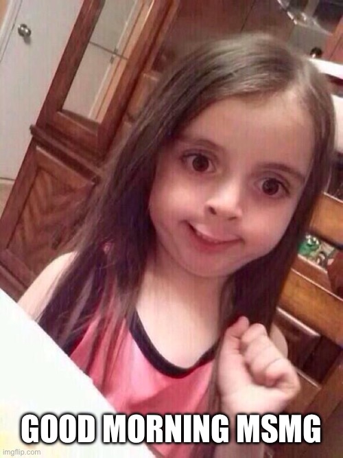 Little girl funny smile | Good morning Msmg | image tagged in little girl funny smile | made w/ Imgflip meme maker