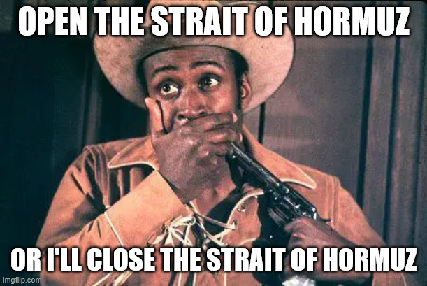 Strait of Hormuz | open the strait of hormuz; Or I'll close the Strait of Hormuz | image tagged in blazing saddles | made w/ Imgflip meme maker
