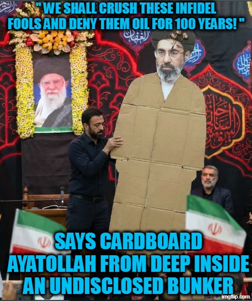 Iran says they will cut off the flow of oil | " We shall crush these infidel fools and deny them oil for 100 years! "; Says cardboard Ayatollah from deep inside an undisclosed bunker | image tagged in iran,radical islam,dictator,revolution,oil | made w/ Imgflip meme maker