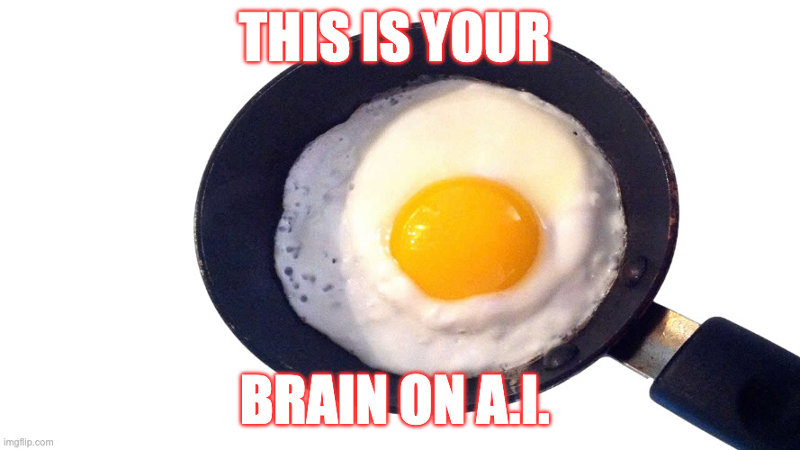 Your Brain On A.I. | THIS IS YOUR; BRAIN ON A.I. | image tagged in frying pan with egg,artificial intelligence,brainrot,brain,stupid,just say no | made w/ Imgflip meme maker