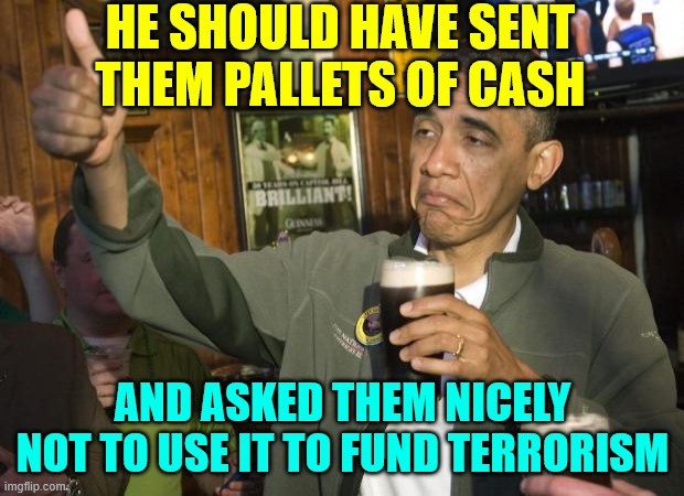 Not Bad | He should have sent them pallets of cash and asked them nicely not to use it to fund terrorism | image tagged in not bad | made w/ Imgflip meme maker
