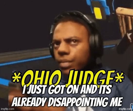 Ohio Judge | I just got on and its already disappointing me | image tagged in ohio judge | made w/ Imgflip meme maker