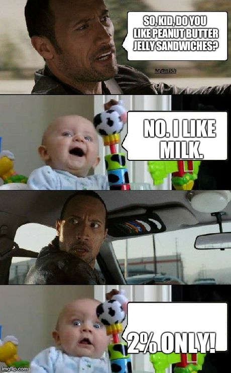 Rock and Baby meme | SO, KID, DO YOU LIKE PEANUT BUTTER JELLY SANDWICHES? NO. I LIKE MILK. 2% ONLY! | image tagged in rock and baby meme | made w/ Imgflip meme maker