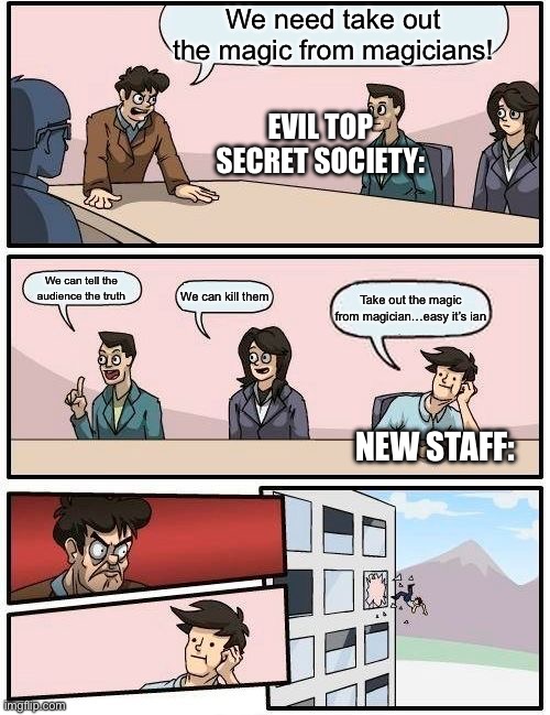 Ian | We need take out the magic from magicians! Evil top secret society:; We can tell the audience the truth; We can kill them; Take out the magic from magician…easy it’s ian; New staff: | image tagged in memes,boardroom meeting suggestion | made w/ Imgflip meme maker