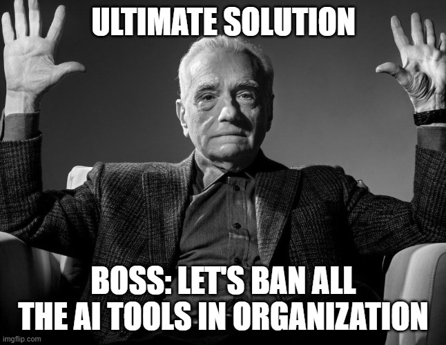 Absolute Cinema | Ultimate Solution; Boss: Let's Ban All The AI Tools In Organization | image tagged in absolute cinema | made w/ Imgflip meme maker