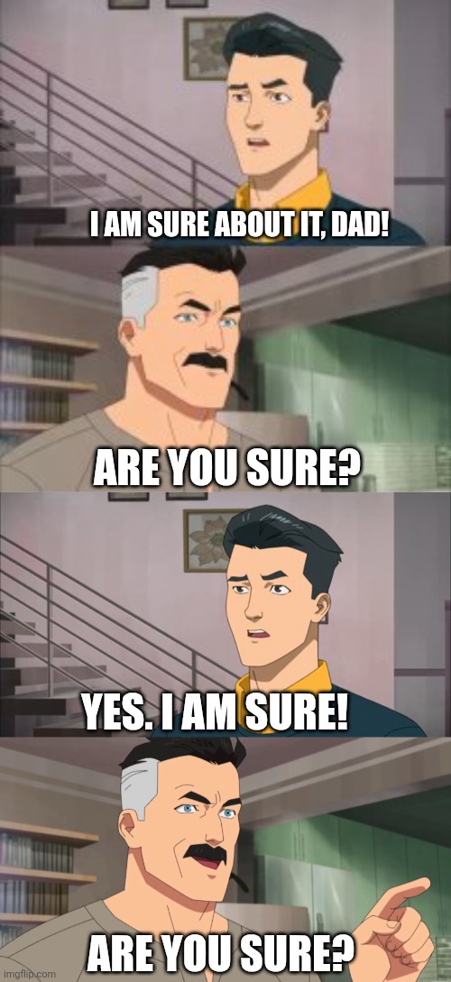 I am sure about it, dad! Are you sure? Yes. I am sure! Are you sure? | image tagged in memes,invincible,dad | made w/ Imgflip meme maker