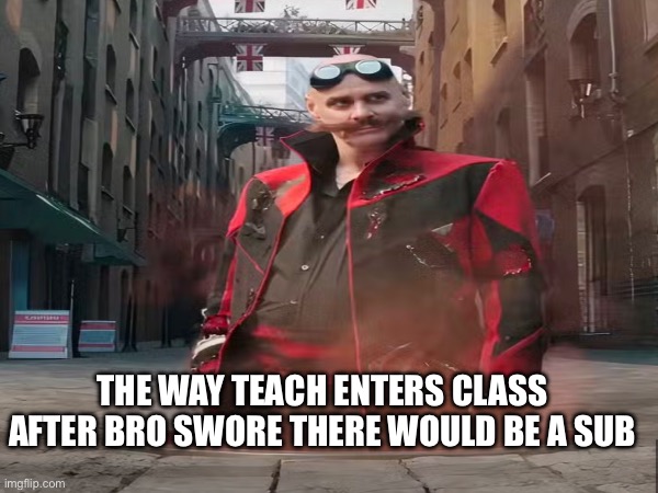 The way teach enters class after bro swore there would be a sub | image tagged in memes | made w/ Imgflip meme maker