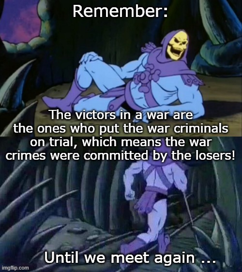 Remember: Until we meet again ... The victors in a war are the ones who put the war criminals on trial, which means the war crimes were comm | image tagged in skeletor disturbing facts | made w/ Imgflip meme maker