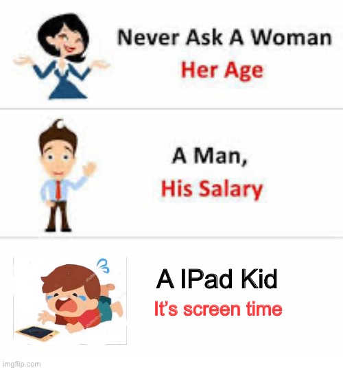 IPad Kid | A IPad Kid; It’s screen time | image tagged in never ask a woman her age,ipad kid | made w/ Imgflip meme maker