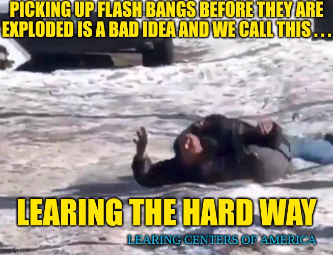 Old School FAFO: Learing The Hard Way | Picking up flash bangs before they are exploded is a bad idea and we call this . . . Learing The Hard Way; Learing Centers of America | made w/ Imgflip meme maker