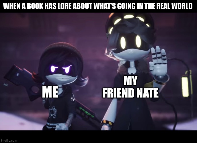 School stuff | When a book has lore about what’s going in the real world; my friend nate; me | image tagged in murder drones | made w/ Imgflip meme maker