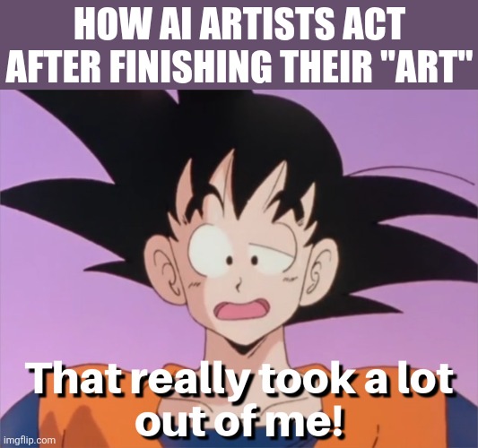 Being An AI Artist Must Be So Overwhelming | Sike | HOW AI ARTISTS ACT AFTER FINISHING THEIR "ART" | image tagged in memes,ai art,dragon ball z,goku,facts | made w/ Imgflip meme maker