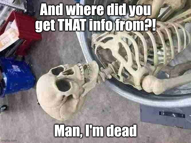 And where did you get THAT info from?! Man, I'm dead | image tagged in man i m dead | made w/ Imgflip meme maker