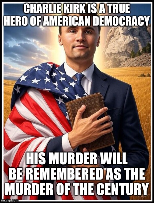Leftist wonder why those on the right care less what they say. | Charlie Kirk is a true hero of American democracy; his murder will be remembered as the Murder of the Century | image tagged in charlie kirk martyred | made w/ Imgflip meme maker