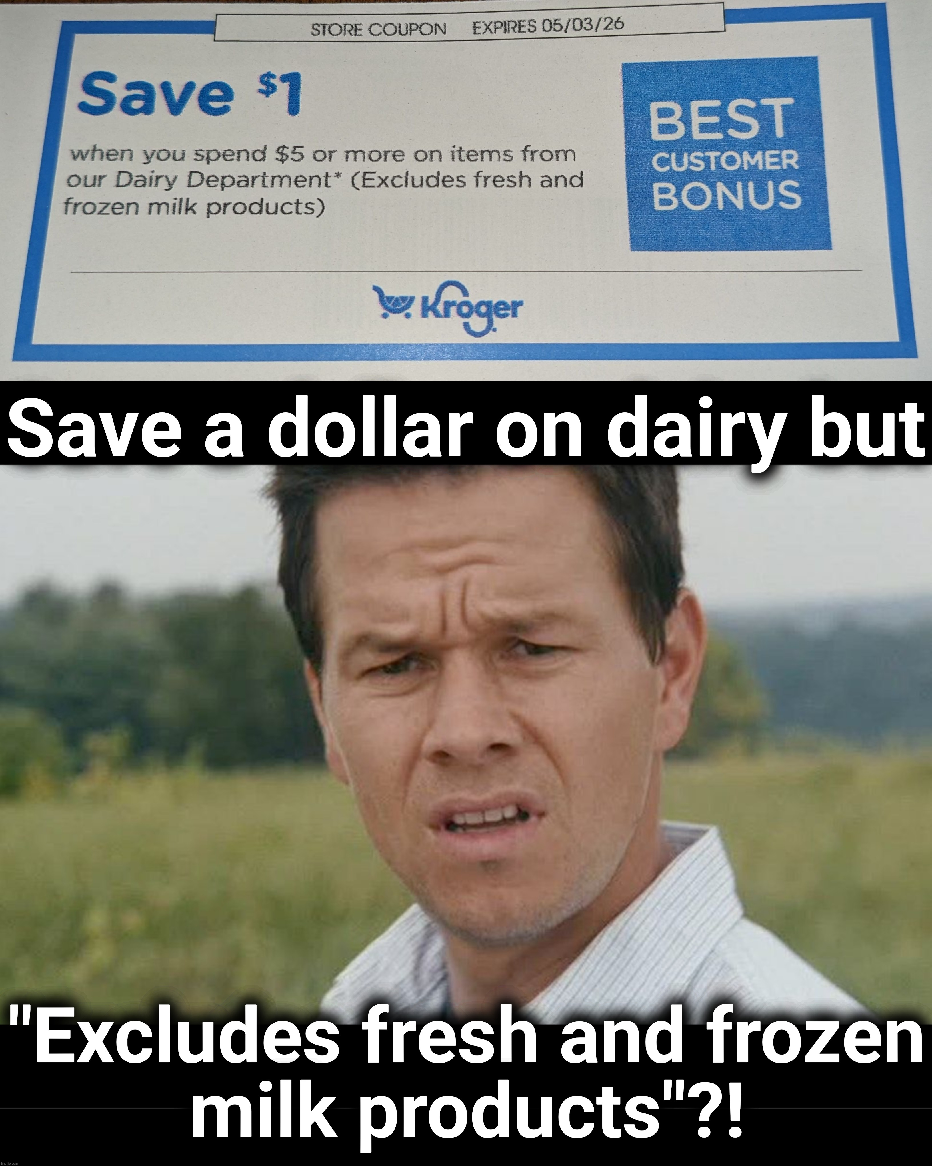 I'm so confused | Save a dollar on dairy but; "Excludes fresh and frozen
milk products"?! | image tagged in mark wahlberg confused,kroger,dairy,coupon,excludes milk,memes | made w/ Imgflip meme maker