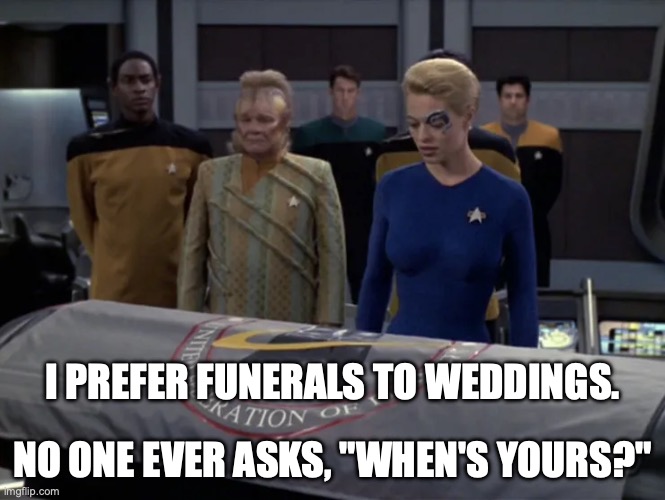 Neelix and 7 of 9 at a funeral | I prefer funerals to weddings. No one ever asks, "When's yours?" | image tagged in star trek voyager funeral,neelix,seven of nine | made w/ Imgflip meme maker