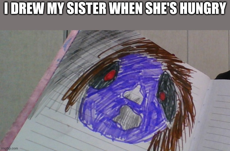 I drew bad on purpose and I hate it | I drew my sister when she's hungry | made w/ Imgflip meme maker