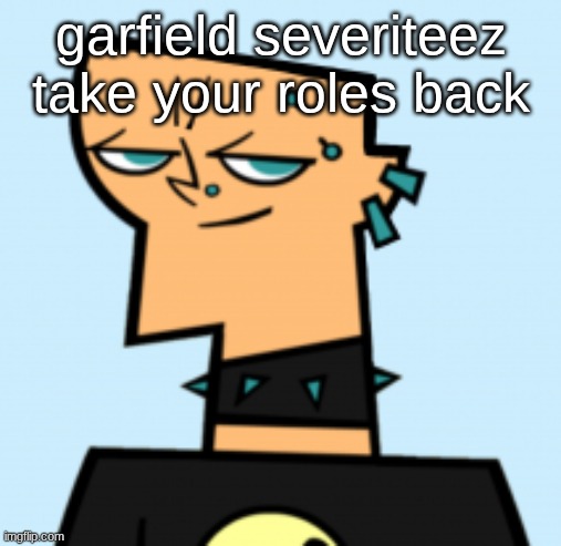 duncan | garfield severiteez take your roles back | image tagged in duncan | made w/ Imgflip meme maker