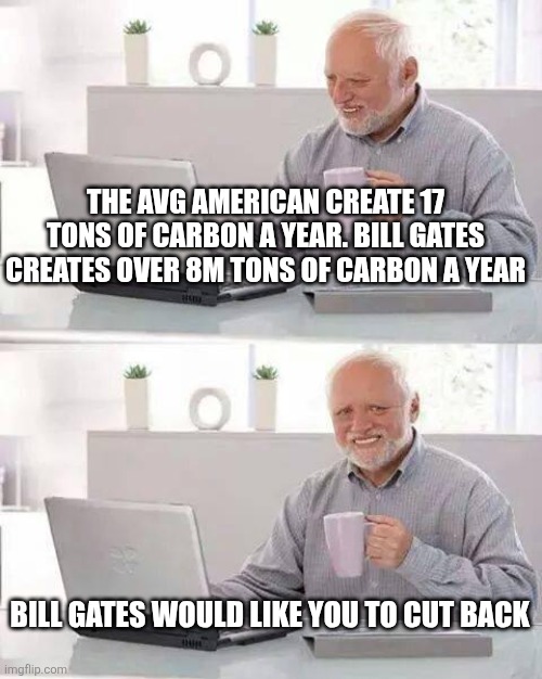 Hide the Pain Harold Meme | The avg American create 17 tons of carbon a year. Bill gates creates over 8m tons of carbon a year; Bill gates would like you to cut back | image tagged in memes,hide the pain harold | made w/ Imgflip meme maker