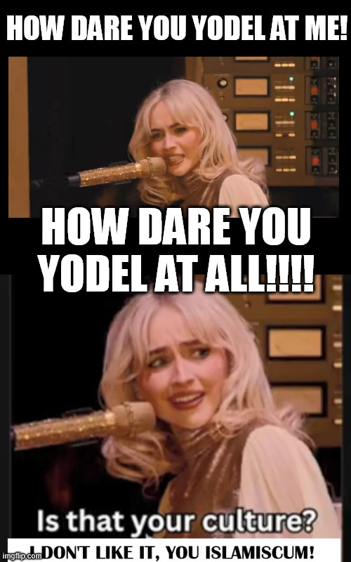 Sabrina Carpenter hates yodeling. Sabrina Carpenter hates Germany. Sabrina hates German yodeling. Sabrina hates German culture! | How dare you yodel at me! How dare you yodel at All!!!! | image tagged in sabrina mad,sabrina carpenter don't like it,german,culture,memes,funny | made w/ Imgflip meme maker