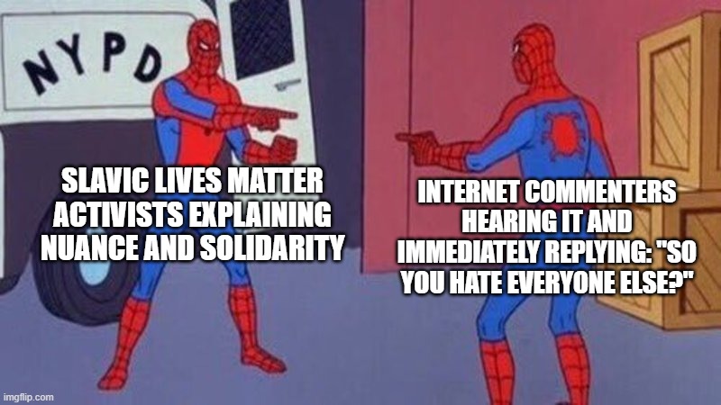 spiderman pointing at spiderman | Slavic Lives Matter activists explaining nuance and solidarity; Internet commenters hearing it and immediately replying: "So you hate everyone else?" | image tagged in spiderman pointing at spiderman,slavic lives matter,black lives matter | made w/ Imgflip meme maker