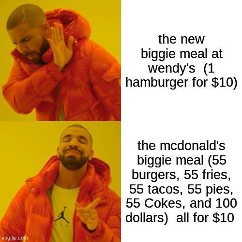 Drake Hotline Bling | the new biggie meal at wendy's  (1 hamburger for $10); the mcdonald's biggie meal (55 burgers, 55 fries, 55 tacos, 55 pies, 55 Cokes, and 100 dollars)  all for $10 | image tagged in memes,drake hotline bling | made w/ Imgflip meme maker