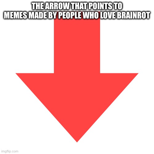 Imgflip Downvote | The arrow that points to memes made by people who love brainrot | image tagged in imgflip downvote | made w/ Imgflip meme maker