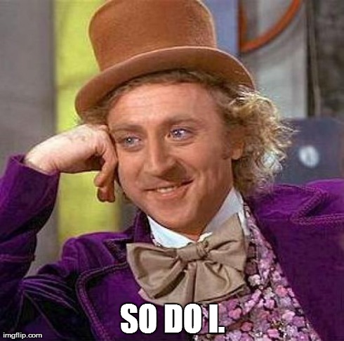 Creepy Condescending Wonka Meme | SO DO I. | image tagged in memes,creepy condescending wonka | made w/ Imgflip meme maker