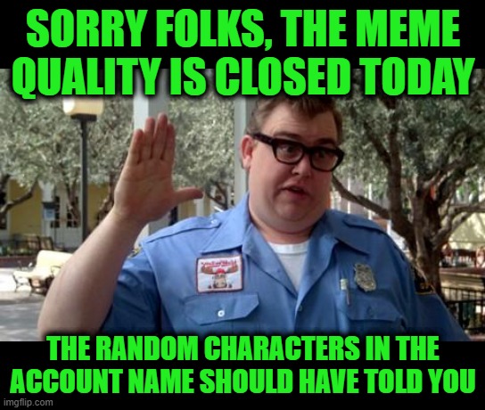 Sorry Folks | Sorry folks, the meme quality is closed today The random characters in the account name should have told you | image tagged in sorry folks | made w/ Imgflip meme maker