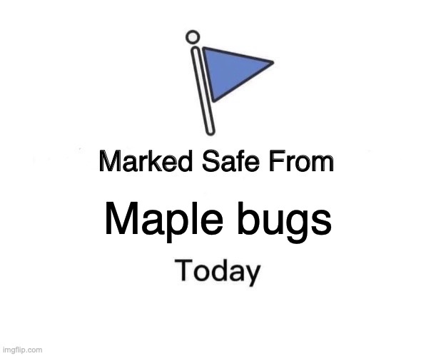 Yup! surely did notice it when I arrived to work this morning! | Maple bugs | image tagged in memes,marked safe from | made w/ Imgflip meme maker
