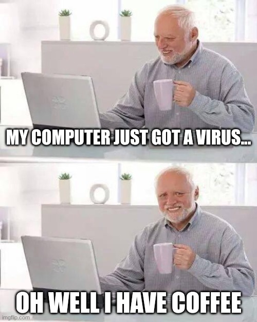 Oh Well | My Computer Just Got A Virus... Oh Well I Have Coffee | image tagged in memes,hide the pain harold | made w/ Imgflip meme maker
