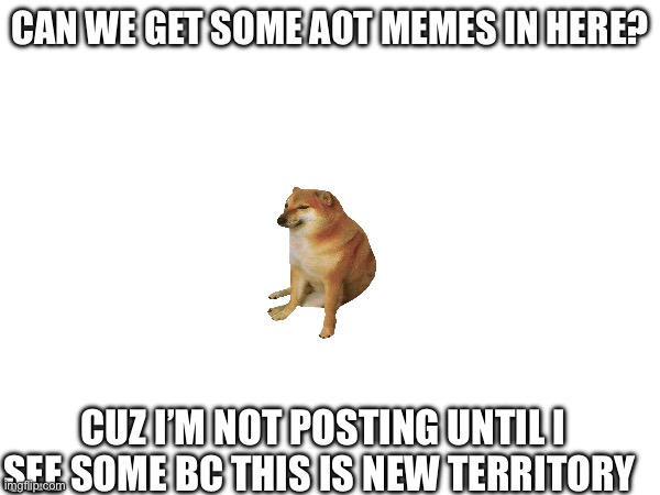 Where are they >:( | Can we get some AOT memes in here? Cuz I’m not posting until I see some bc this is new territory | image tagged in y'all got any more of that,aot,memes | made w/ Imgflip meme maker