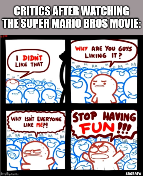 critics after watching the super mario bros movie: | image tagged in critics,super mario,movies | made w/ Imgflip meme maker