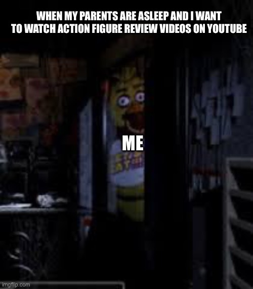Chica Looking In Window FNAF | When my parents are asleep and I want to watch action figure review videos on YouTube; Me | image tagged in chica looking in window fnaf | made w/ Imgflip meme maker