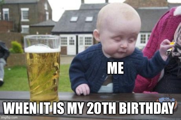 drunk baby with cigarette | Me; When it is my 20th birthday | image tagged in drunk baby with cigarette | made w/ Imgflip meme maker