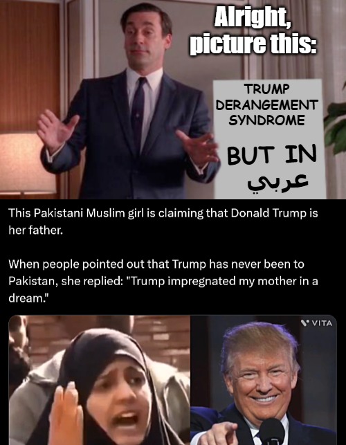 :D | Alright, picture this:; Trump Derangement Syndrome; But In 
عربي | image tagged in x but y,funny,trump derangement syndrome,muslim,politics | made w/ Imgflip meme maker