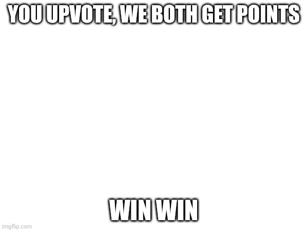 Pls | You upvote, we both get points; Win win | image tagged in pls | made w/ Imgflip meme maker