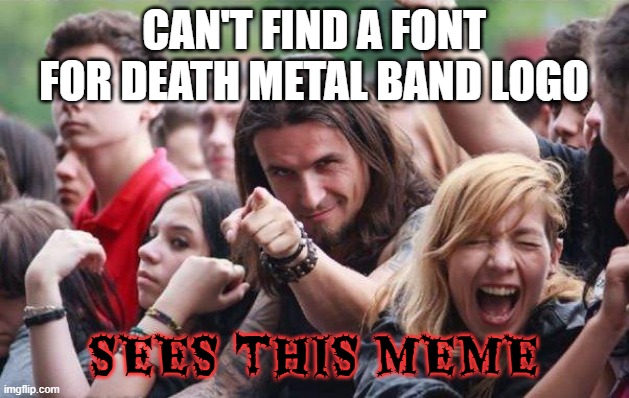 it's called "eater" | can't find a font for death metal band logo; sees this meme | image tagged in ridiculously photogenic metalhead,metal,death metal,band logos,memes,funny | made w/ Imgflip meme maker