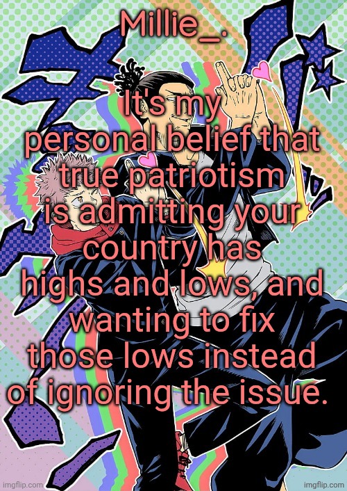 Millie's JJK announcement template | It's my personal belief that true patriotism is admitting your country has highs and lows, and wanting to fix those lows instead of ignoring the issue. | image tagged in millie's jjk announcement template | made w/ Imgflip meme maker