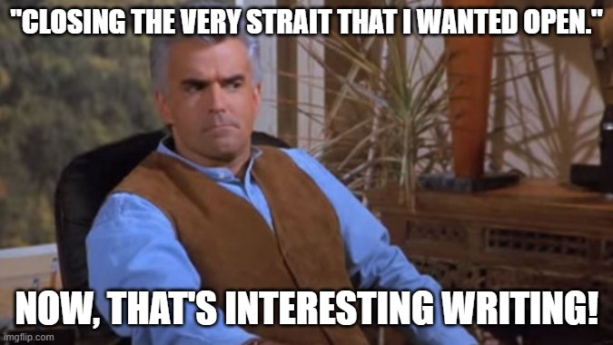 Peterman Question | "Closing the very strait that I wanted open."; Now, that's interesting writing! | image tagged in peterman question | made w/ Imgflip meme maker