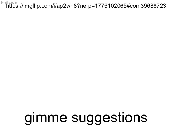 criticism is allowed but dont be assholes | https://imgflip.com/i/ap2wh8?nerp=1776102065#com39688723; gimme suggestions | made w/ Imgflip meme maker