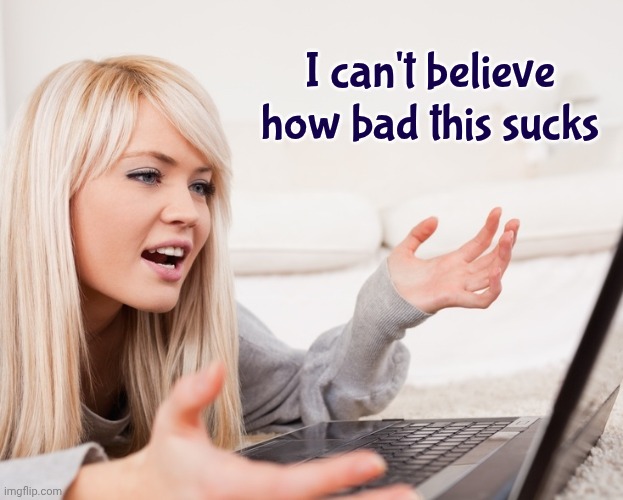 I can't believe how bad this sucks | image tagged in frustrated hot computer girl | made w/ Imgflip meme maker