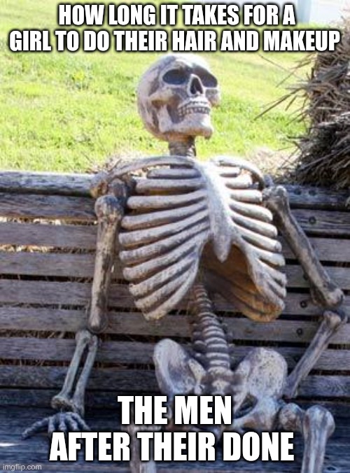 comment on this if you see it I want to see how many comments I can get it's for an experiment | how long it takes for a girl to do their hair and makeup; the men after their done | image tagged in memes,waiting skeleton | made w/ Imgflip meme maker