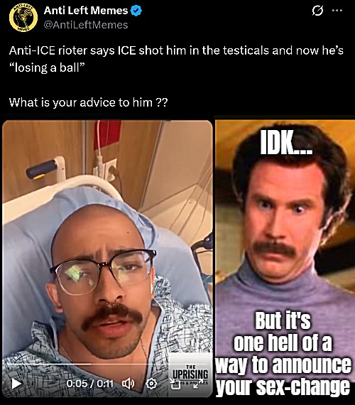 But any advice? | IDK... But it's one hell of a way to announce your sex-change | image tagged in anchorman i'm impressed,funny,politics | made w/ Imgflip meme maker