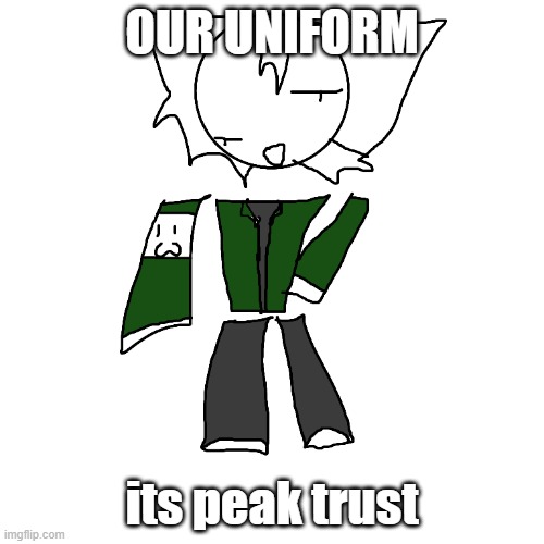 our uniform yay | OUR UNIFORM; its peak trust | image tagged in uniform | made w/ Imgflip meme maker
