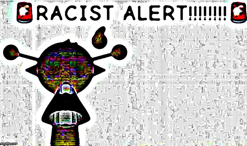 R A C I S T A L E R T | image tagged in r a c i s t a l e r t | made w/ Imgflip meme maker