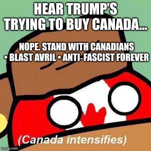 Hear Trump’s trying to buy Canada…; NOPE. Stand with Canadians • Blast Avril • Anti‑fascist forever | made w/ Imgflip meme maker