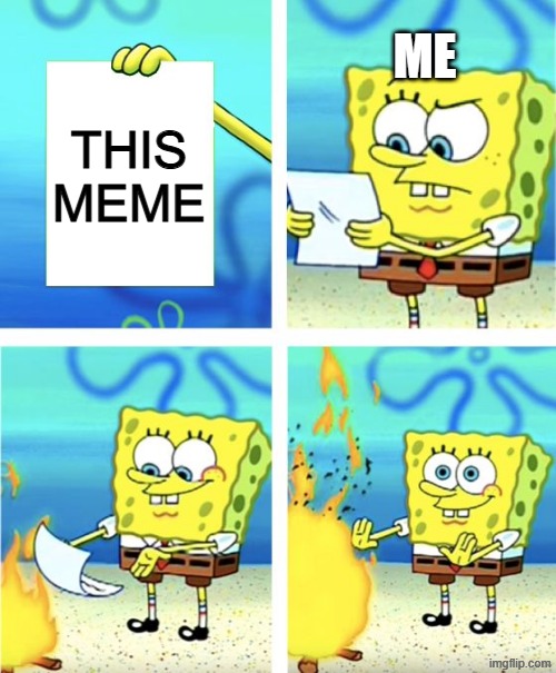 Spongebob Burning Paper | this meme me | image tagged in spongebob burning paper | made w/ Imgflip meme maker